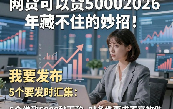 网贷可以贷50002026年藏不住的妙招！同时汇集5个借款5000秒下款对条件要求不高软件