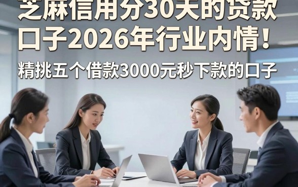 芝麻信用分30天的贷款口子2026年行业内情！精挑五个借款3000元秒下款的口子