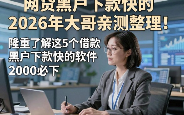 网贷黑户下款快的2026年大哥亲测整理！隆重了解这5个借款黑户下款快的软件2000必下