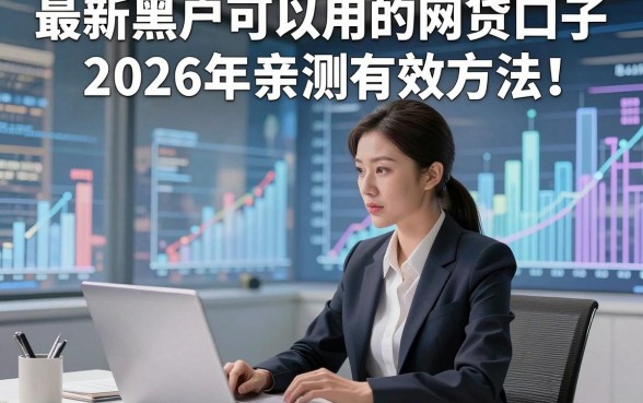 最新黑户可以用的网贷口子2026年亲测有效方法！本文为您精心解读！