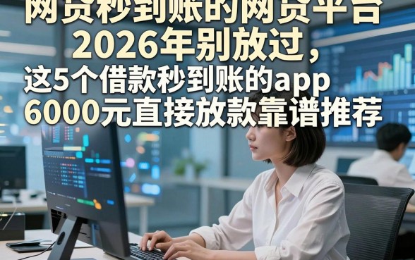 网贷秒到账的网贷平台2026年别放过,这5个借款秒到账的app6000元直接放款靠谱推荐