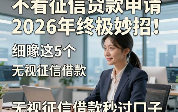 不看征信贷款申请2026年终极妙招！细瞅这5个​无视征信借款秒过口子