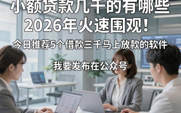 小额贷款几千的有哪些2026年火速围观！今日推荐5个借款三千马上放款的软件