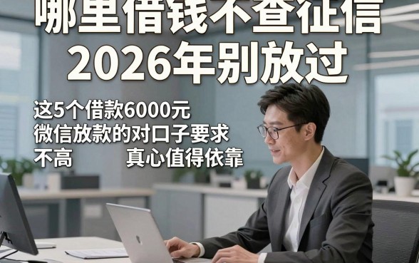 哪里借钱不查征信2026年别放过，这5个借款6000元微信放款的对口子要求不高真心值得依靠
