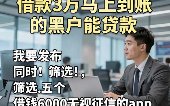 借款3万马上到账的黑户能贷款，同时筛选五个借钱6000无视征信的app