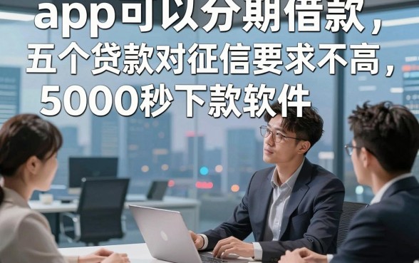app可以分期借款，研讨​五个贷款对征信要求不高5000秒下款软件