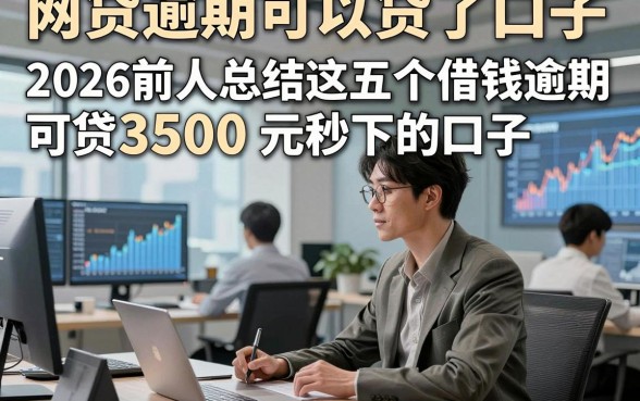 网贷逾期可以贷了口子，2026前人总结这五个借钱逾期可贷3500元秒下的口子