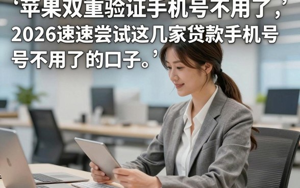 苹果双重验证手机号不用了，2026速速尝试这几家贷款手机号不用了的口子
