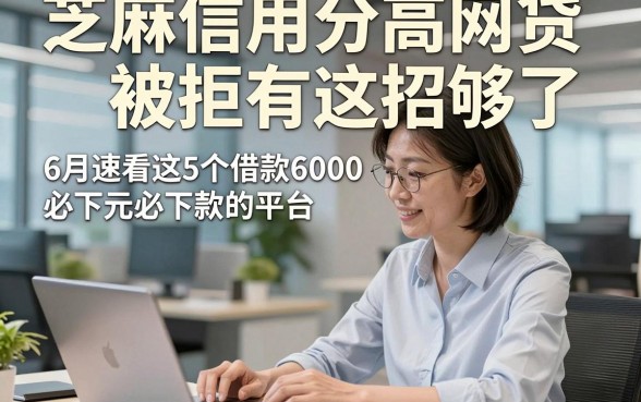 芝麻信用分高网贷被拒有这招够了，6月速看这5个借款6000元必下款的平台