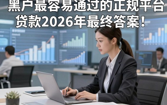 黑户最容易通过的正规平台贷款2026年最终答案！今日分享这五个贷款时间长的正规平台