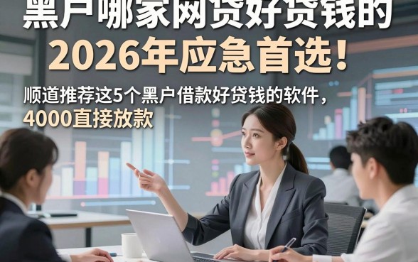 黑户哪家网贷好贷钱的2026年应急首选！顺道推荐这5个黑户借款好贷钱的软件4000直接放款