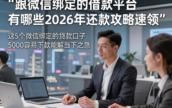 跟微信绑定的借款平台有哪些2026年还款攻略速领，这5个微信绑定的贷款口子5000容易下款能解当下之急