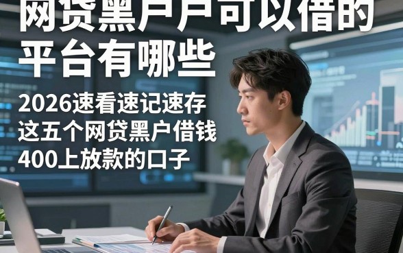 网贷黑户可以借的平台有哪些，2026速看速记速存这五个网贷黑户借钱4000马上放款的口子