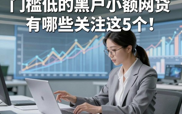 门槛低的黑户小额网贷有哪些关注这5个！本文为您细致细说！