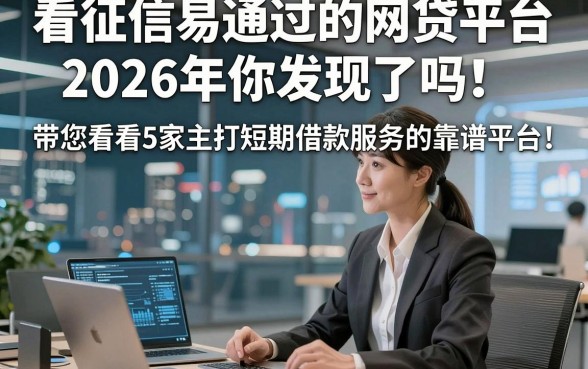 看征信易通过的网贷平台2026年你发现了吗！带您看看5家主打短期借款服务的靠谱平台