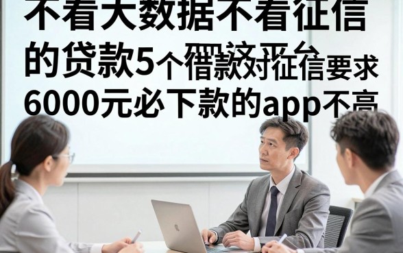 不看大数据不看征信的贷款平台，研讨这5个借款对征信要求不高6000元必下款的app