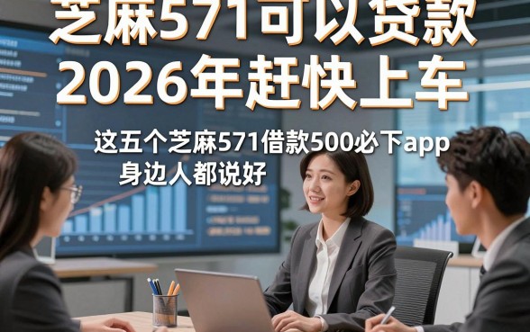 芝麻571可以贷款2026年赶快上车，这五个芝麻571借款500必下app身边人都说好