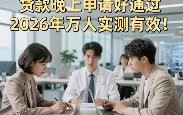 贷款晚上申请好通过2026年万人实测有效！顺道罗列这5个借钱晚上申请好通过的平台