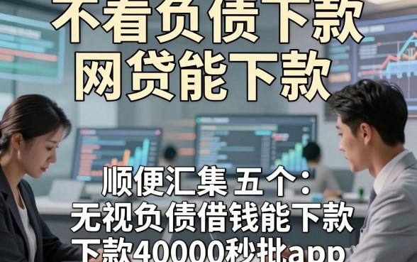 不看负债下款网贷能下款，顺便汇集五个无视负债借钱能下款40000秒批app