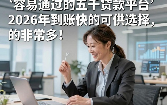 容易通过的五千贷款平台2026年到账快的可供选择的非常多！，今天为您精心解析这5个黑户网贷口子！