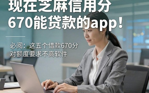 现在芝麻信用分670能贷款的app！必阅​这五个借款670分对额度要求不高软件