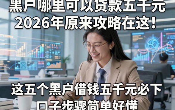 黑户哪里可以贷款五千元2026年原来攻略在这！这五个黑户借钱五千元必下 口子步骤简单好懂
