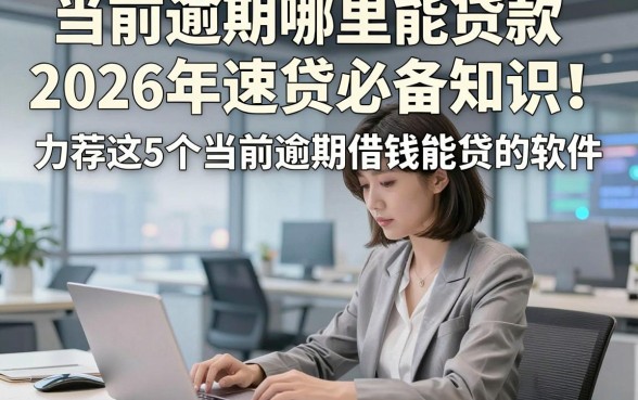 当前逾期哪里能贷款2026年速贷必备知识！力荐这5个当前逾期借钱能贷的软件