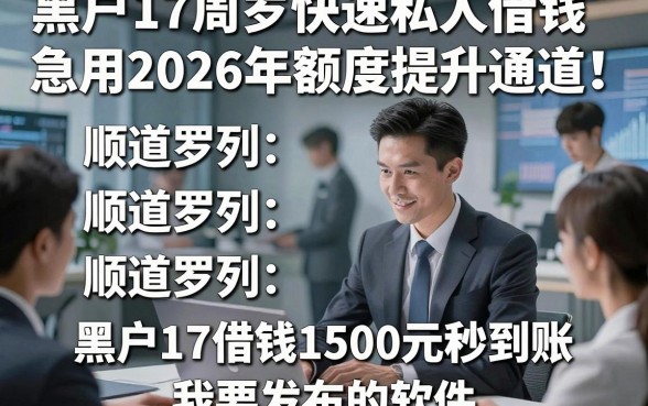 黑户17周岁快速私人借钱急用2026年额度提升通道！顺道罗列五个黑户17借钱1500元秒到账的软件