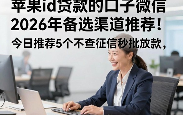 苹果id贷款的口子微信2026年备选渠道推荐！今日推荐5个不查征信秒批放款