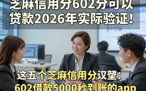 芝麻信用分602分可以贷款2026年实际验证！权威解答这五个芝麻信用分602借款5000秒到账的app