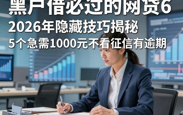 黑户借必过的网贷6，2026年隐藏技巧揭秘5个急需1000元不看征信有逾期