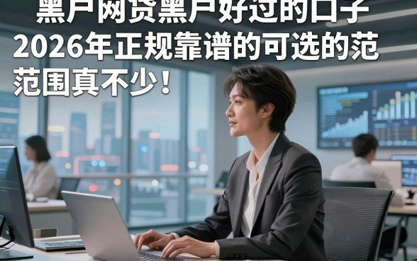 黑户网贷黑户好过的口子2026年正规靠谱的可选的范围真不少！，今天深度筛选这5个网贷平台！