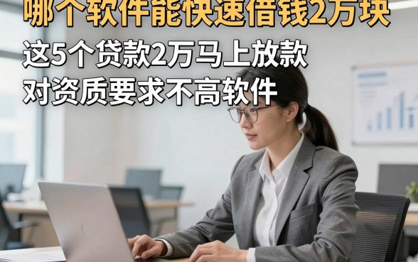 哪个软件能快速借钱2万块，解说​这5个贷款2万马上放款对资质要求不高软件