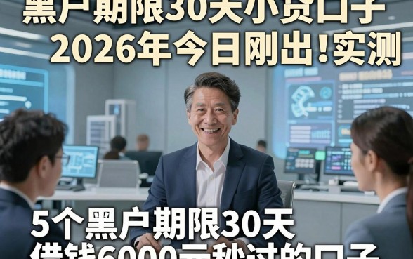 黑户期限30天小贷口子2026年今日刚出！实测​5个黑户期限30天借钱6000元秒过的口子