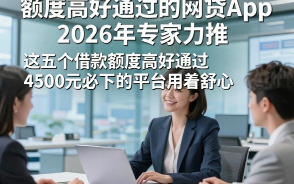 额度高好通过的网贷App2026年专家力推，这五个借款额度高好通过4500元必下的平台用着舒心