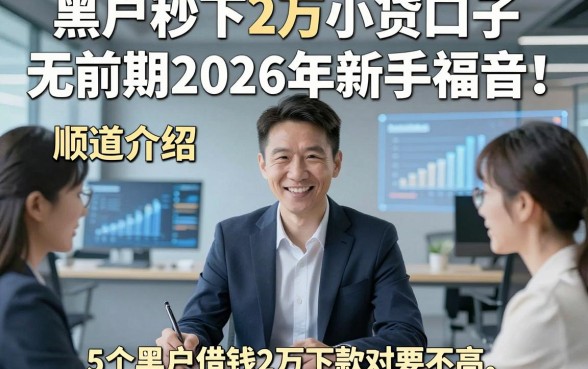 黑户秒下2万小贷口子无前期2026年新手福音！顺道介绍5个黑户借钱2万必下款对要求不高口子