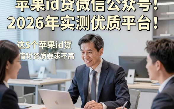 苹果id贷微信公众号2026年实测优质平台！为您评点这5个苹果id贷微信公众号借钱对资质要求不高app
