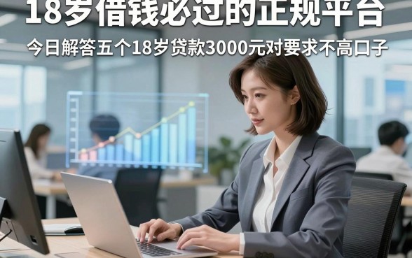 18岁借钱必过的正规平台，今日解答五个18岁贷款3000元对要求不高口子