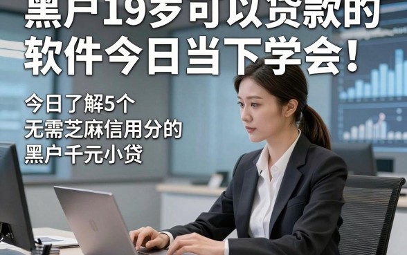 黑户19岁可以贷款的软件今日当下学会！今日了解5个无需芝麻信用分的黑户千元小贷
