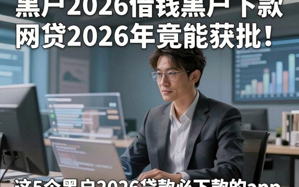 黑户2026借钱黑户下款网贷2026年竟能获批！说明这5个黑户2026贷款必下款的app