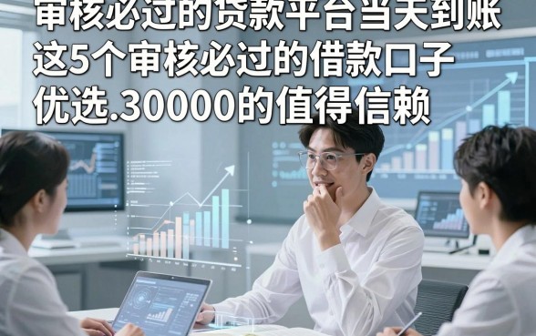 审核必过的贷款平台当天到账，优选​这5个审核必过的借款口子30000的值得信赖