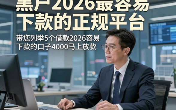 黑户2026最容易下款的正规平台，带您列举5个借款2026容易下款的口子4000马上放款
