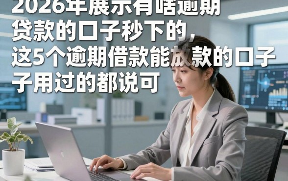 2026年展示有啥逾期贷款的口子秒下的，这5个逾期借款能放款的口子用过的都说可