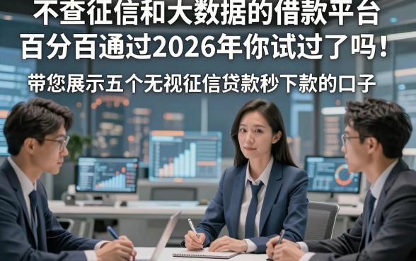 不查征信和大数据的借款平台百分百通过2026年你试过了吗！带您展示五个无视征信贷款秒下款的口子