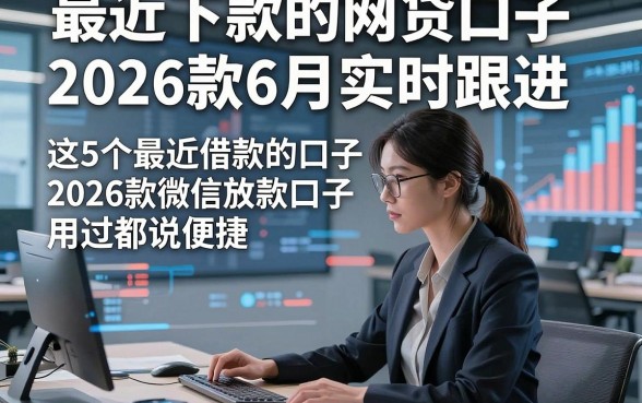 最近下款的网贷口子2026款6月实时跟进，这5个最近借款的口子2026款微信放款口子用过都说便捷
