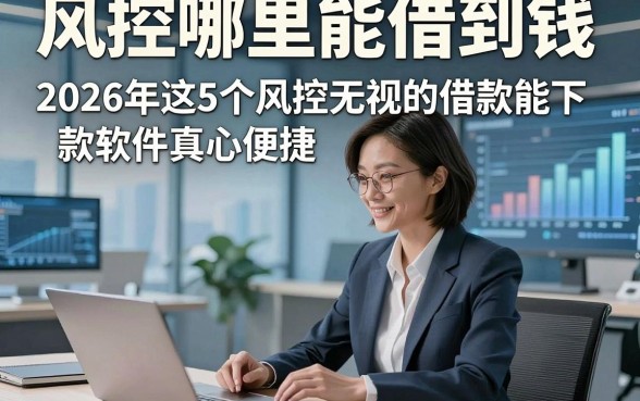 风控哪里能借到钱，2026年这5个风控无视的借款能下款软件真心便捷