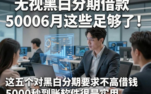 无视黑白分期借款50006月这些足够了！这五个对黑白分期要求不高借钱5000秒到账软件很是实用