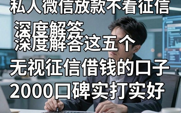 私人微信放款不看征信，深度解答这五个无视征信借钱的口子2000口碑实打实好