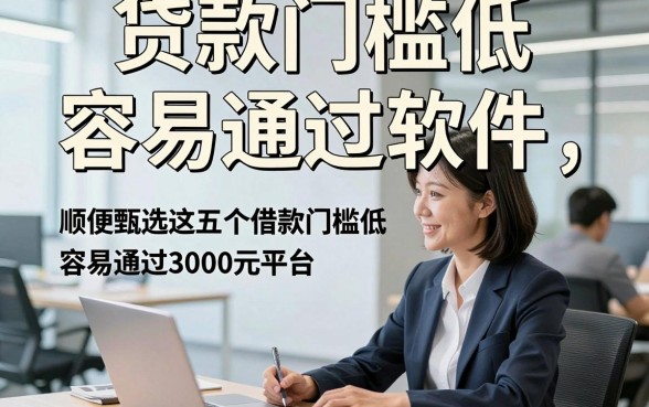 贷款门槛低 容易通过软件，顺便甄选这五个借款门槛低容易通过3000元平台的值得放心用