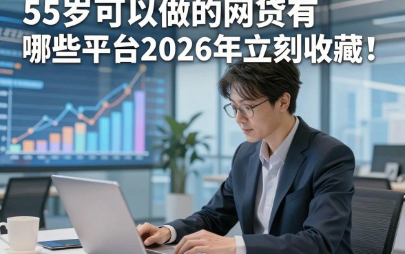55岁可以做的网贷有哪些平台2026年立刻收藏！顺便甄选五个55岁借款对年龄要求不高口子